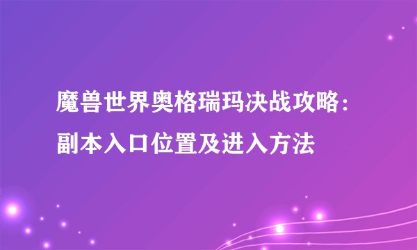 魔兽世界奥格瑞玛决战攻略：副本入口位置及进入方法