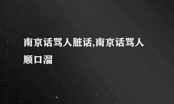 南京话骂人脏话,南京话骂人顺口溜