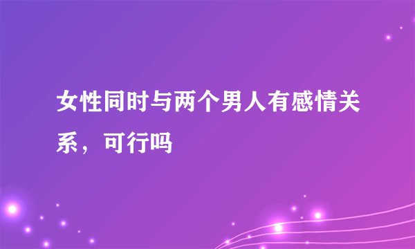 女性同时与两个男人有感情关系，可行吗