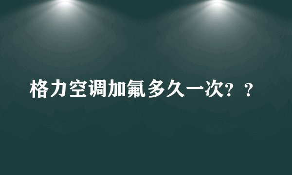 格力空调加氟多久一次？？