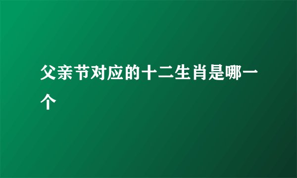 父亲节对应的十二生肖是哪一个