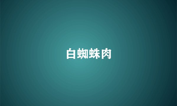 白蜘蛛肉