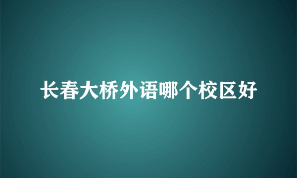 长春大桥外语哪个校区好