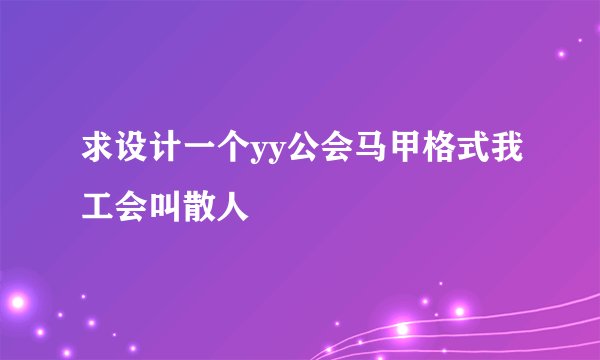 求设计一个yy公会马甲格式我工会叫散人