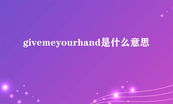 givemeyourhand是什么意思