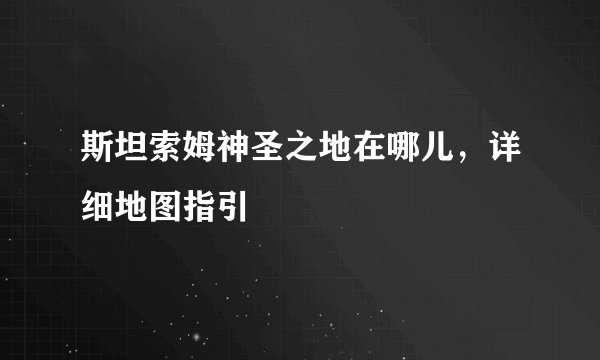 斯坦索姆神圣之地在哪儿,详细地图指引