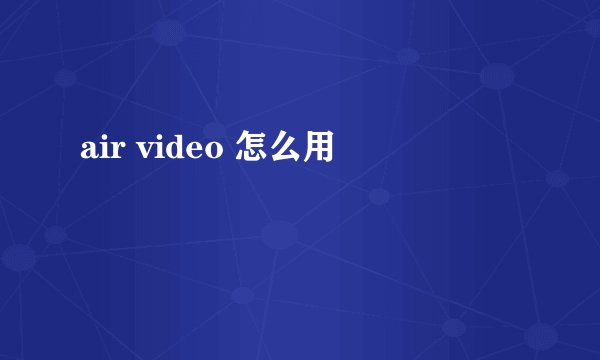 air video 怎么用