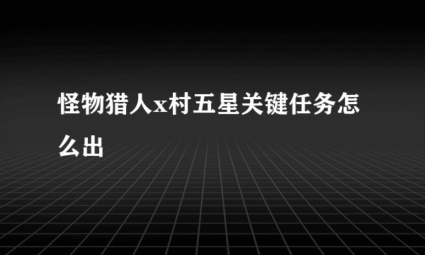 怪物猎人x村五星关键任务怎么出