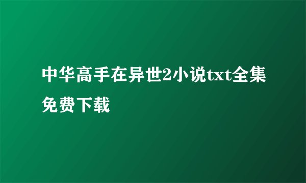 中华高手在异世2小说txt全集免费下载