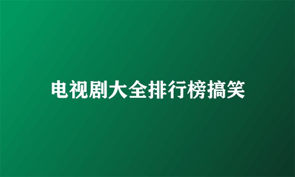 电视剧大全排行榜搞笑