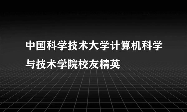 中国科学技术大学计算机科学与技术学院校友精英