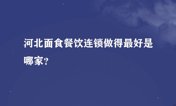 河北面食餐饮连锁做得最好是哪家？