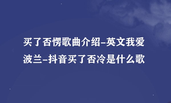 买了否愣歌曲介绍-英文我爱波兰-抖音买了否冷是什么歌