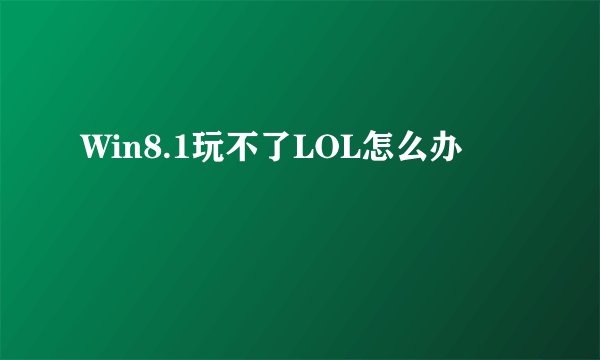 Win8.1玩不了LOL怎么办