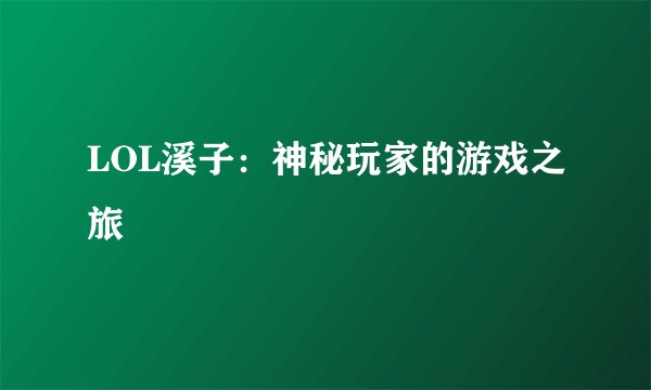 LOL溪子：神秘玩家的游戏之旅