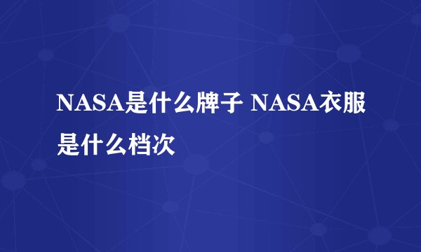 NASA是什么牌子 NASA衣服是什么档次