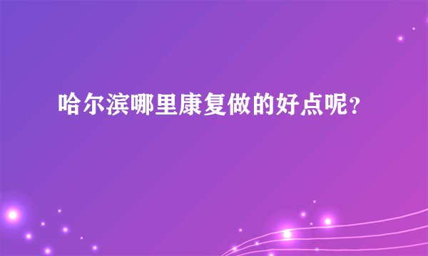 哈尔滨哪里康复做的好点呢？