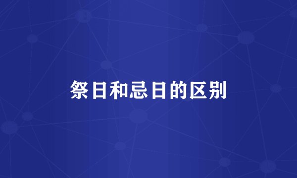 祭日和忌日的区别