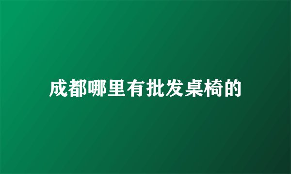 成都哪里有批发桌椅的