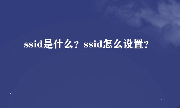 ssid是什么？ssid怎么设置？