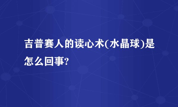 吉普赛人的读心术(水晶球)是怎么回事?