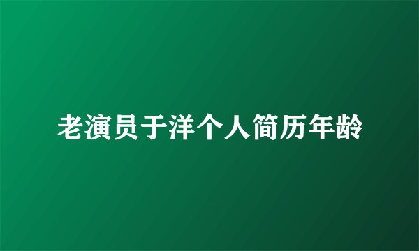 老演员于洋个人简历年龄