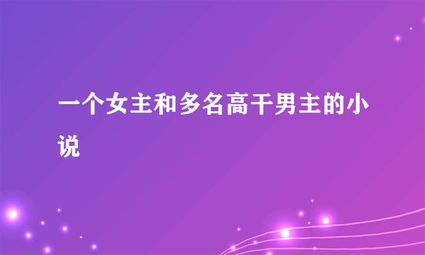 一个女主和多名高干男主的小说