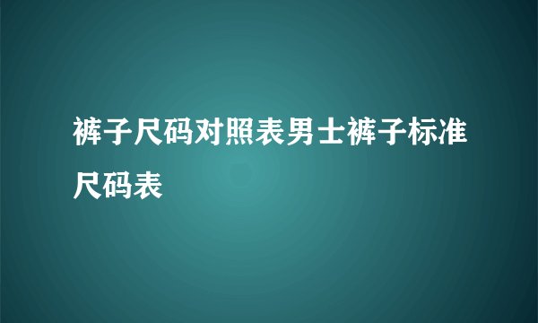 裤子尺码对照表男士裤子标准尺码表
