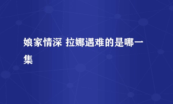 娘家情深 拉娜遇难的是哪一集