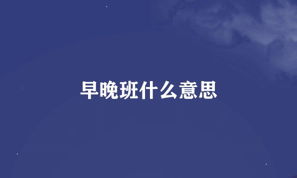 早晚班什么意思