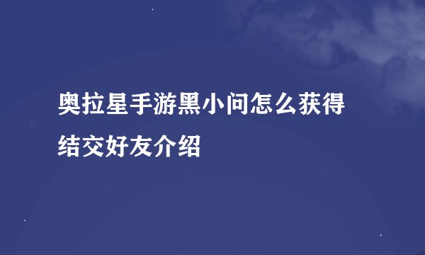 奥拉星手游黑小问怎么获得 结交好友介绍