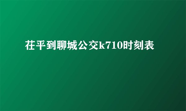 茌平到聊城公交k710时刻表