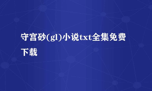 守宫砂(gl)小说txt全集免费下载