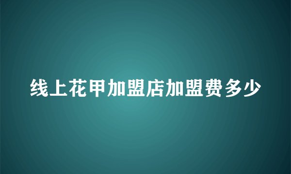 线上花甲加盟店加盟费多少