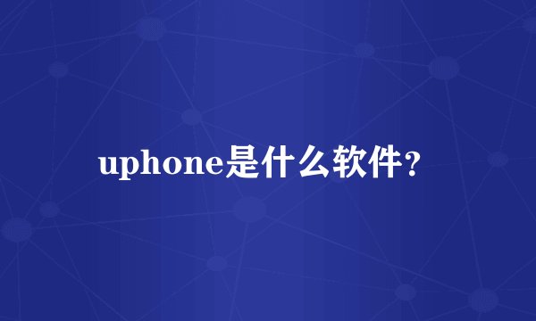 uphone是什么软件？