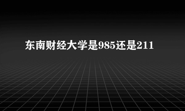 东南财经大学是985还是211