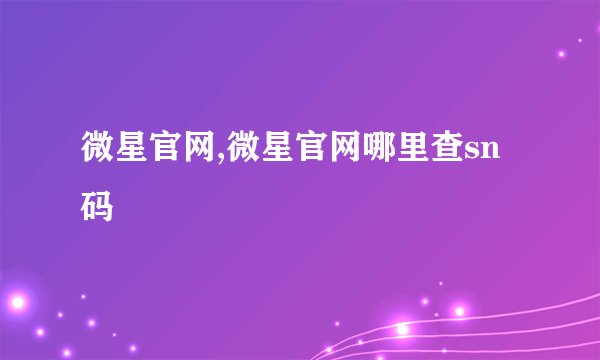 微星官网,微星官网哪里查sn码