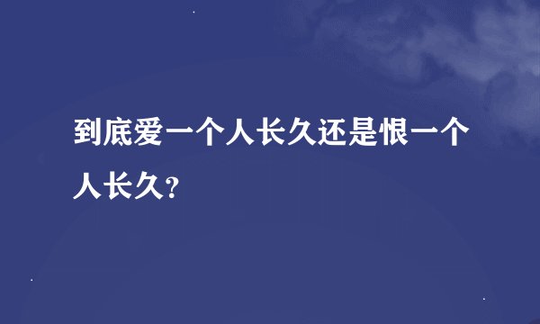 到底爱一个人长久还是恨一个人长久？