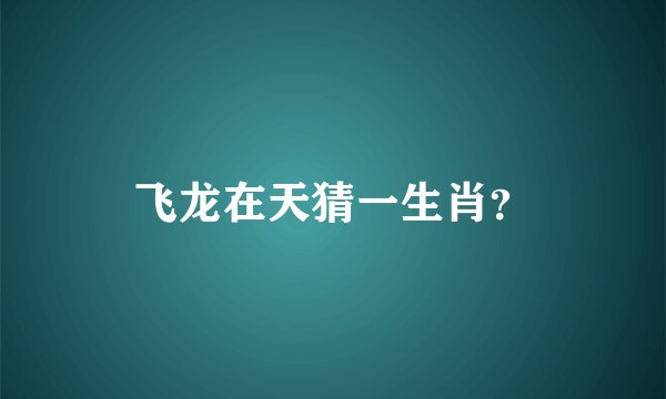 飞龙在天猜一生肖？