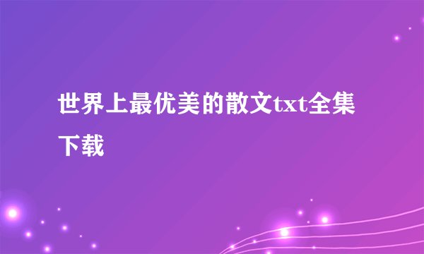 世界上最优美的散文txt全集下载