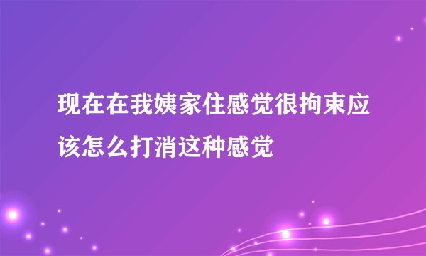 现在在我姨家住感觉很拘束应该怎么打消这种感觉