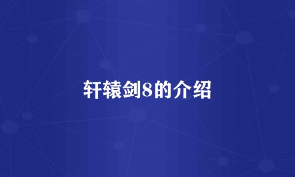 轩辕剑8的介绍