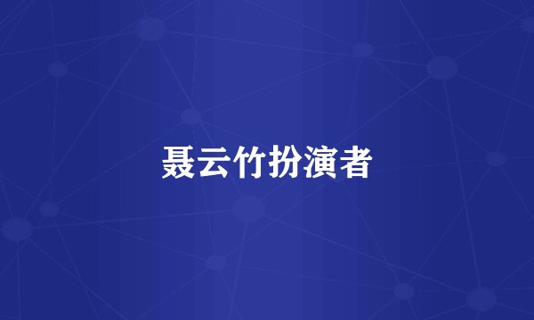 聂云竹扮演者