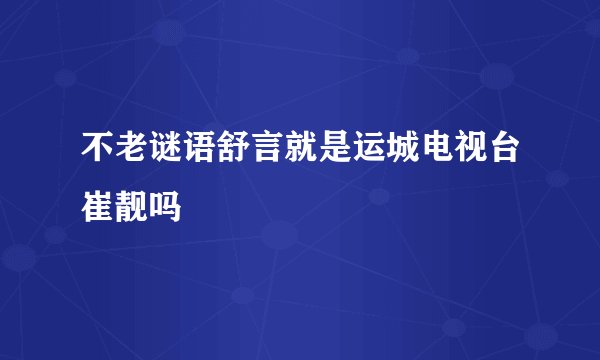 不老谜语舒言就是运城电视台崔靓吗