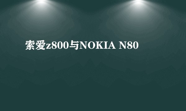 索爱z800与NOKIA N80