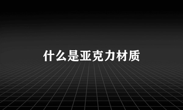 什么是亚克力材质