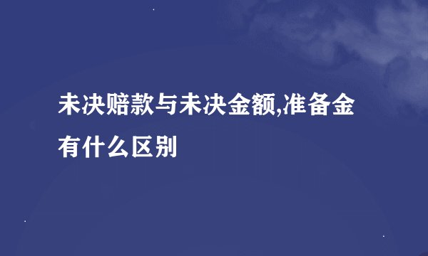 未决赔款与未决金额,准备金有什么区别