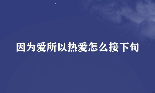 因为爱所以热爱怎么接下句