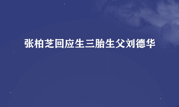 张柏芝回应生三胎生父刘德华