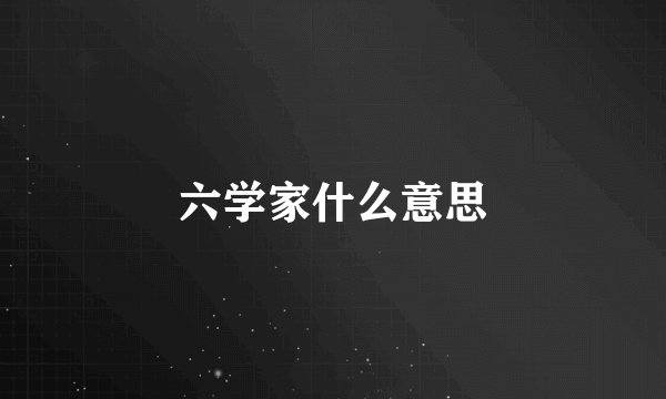 六学家什么意思